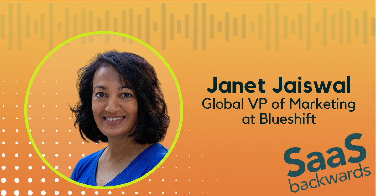 SaaS Backwards Podcast Guest Janet Jaiswal, Global VP of Marketing at Blueshift