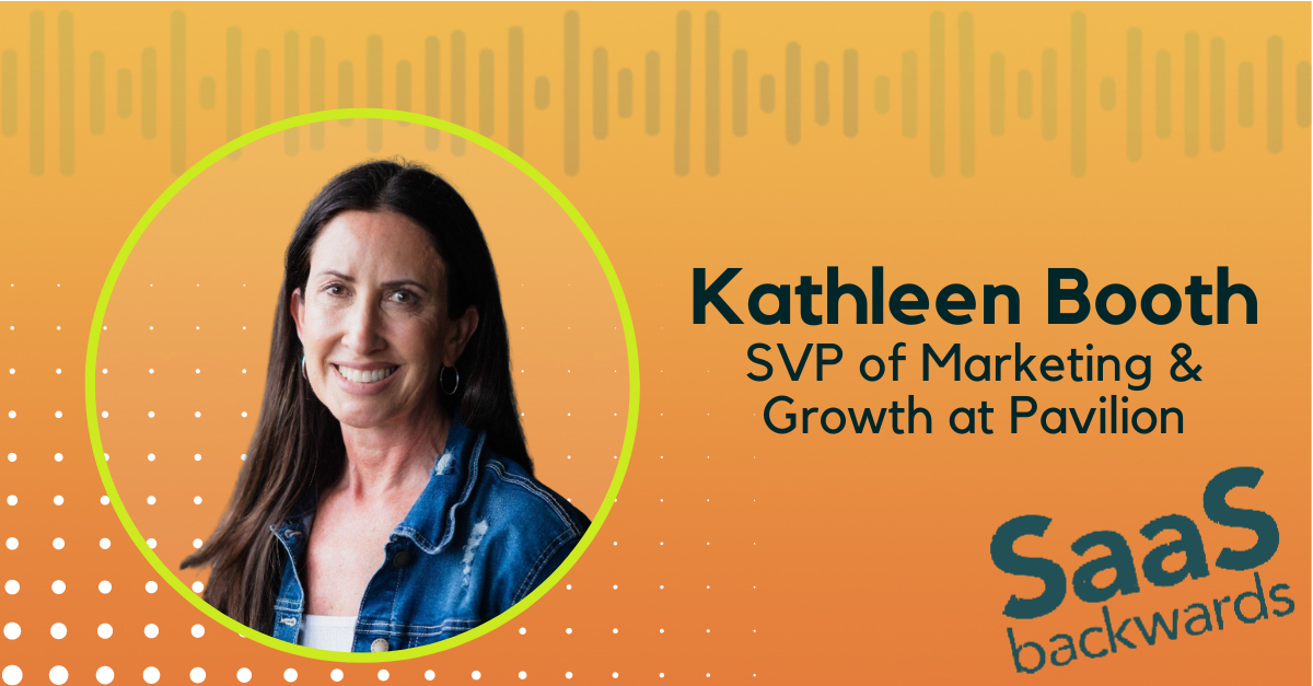 SaaS Backwards Podcast Guest Kathleen Booth, SVP of Marketing and Growth at Pavilion